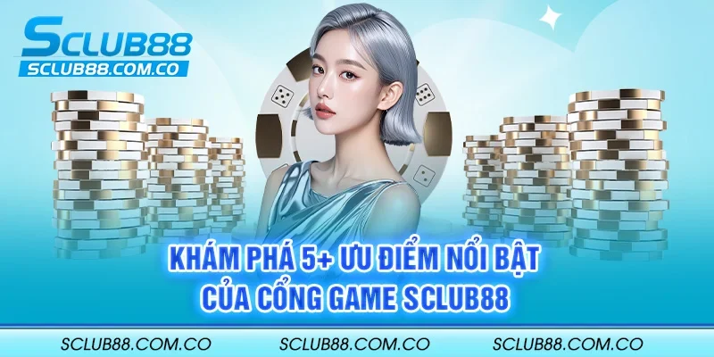 Khám phá 5+ ưu điểm nổi bật của cổng game SCLUB88